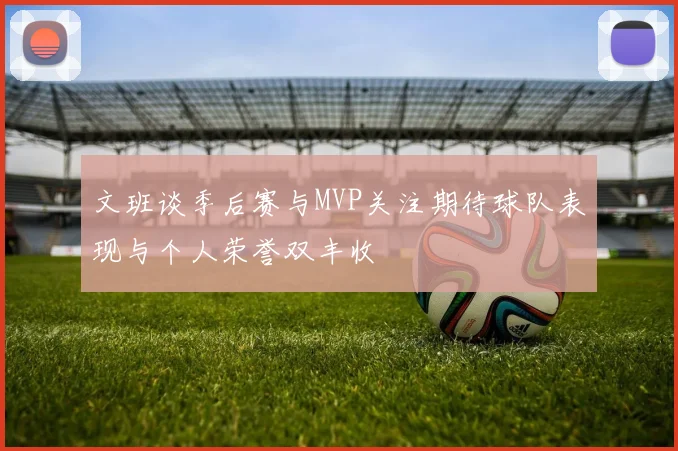 文班谈季后赛与MVP关注期待球队表现与个人荣誉双丰收