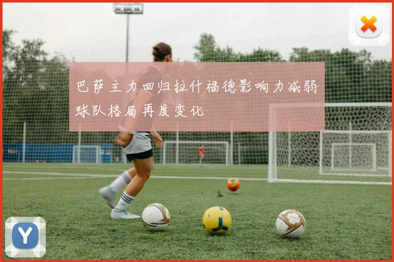 巴萨主力回归拉什福德影响力减弱球队格局再度变化