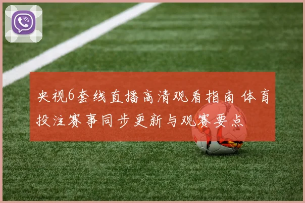 央视6套线直播高清观看指南 体育投注赛事同步更新与观赛要点