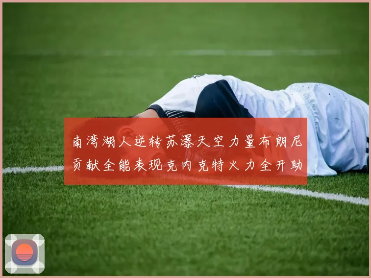 南湾湖人逆转苏瀑天空力量布朗尼贡献全能表现克内克特火力全开助球队取胜