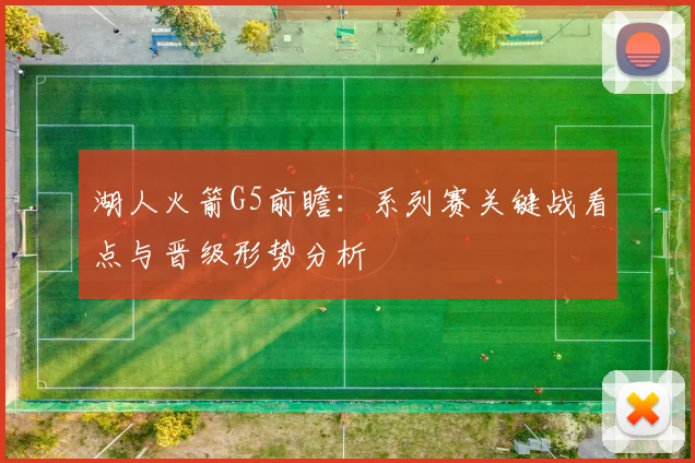 湖人火箭G5前瞻：系列赛关键战看点与晋级形势分析