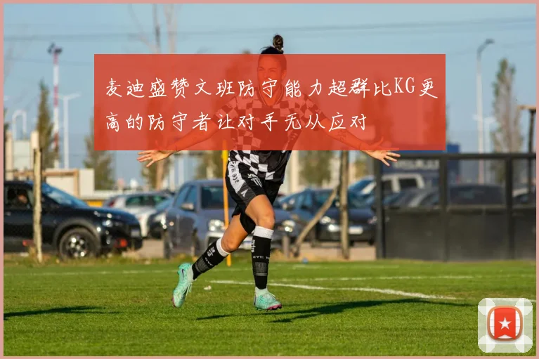 麦迪盛赞文班防守能力超群比KG更高的防守者让对手无从应对