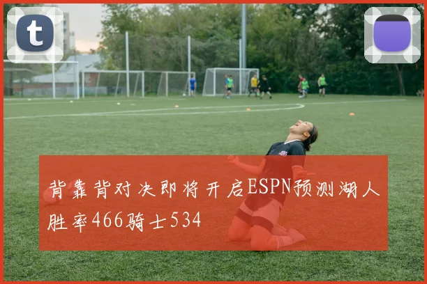 背靠背对决即将开启ESPN预测湖人胜率466骑士534