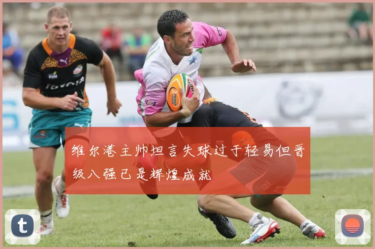 维尔港主帅坦言失球过于轻易但晋级八强已是辉煌成就
