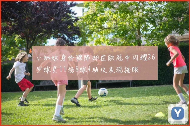 小蜘蛛身价骤降却在欧冠中闪耀26岁球员11场8球4助攻表现抢眼