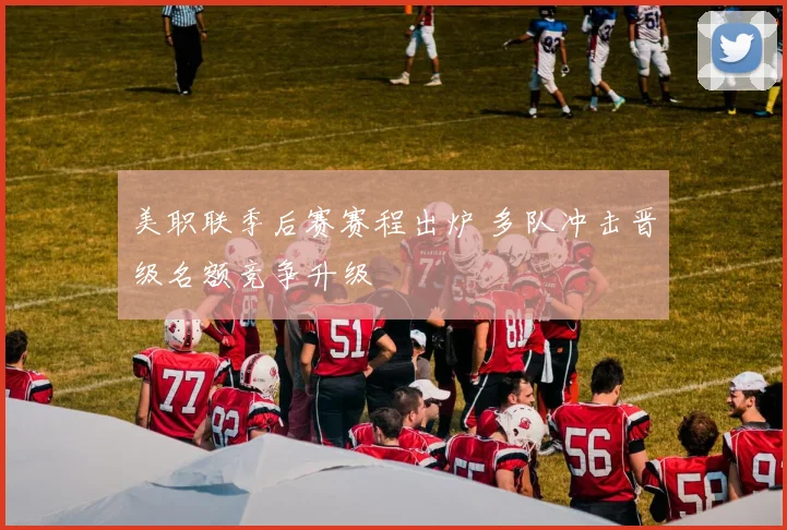 美职联季后赛赛程出炉 多队冲击晋级名额竞争升级