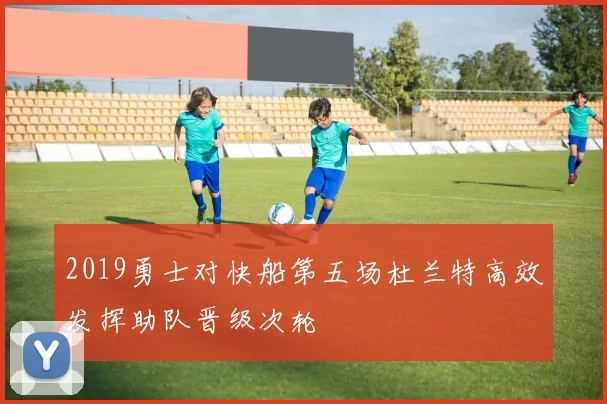 2019勇士对快船第五场杜兰特高效发挥助队晋级次轮