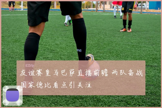 友谊赛皇马巴萨直播前瞻 两队备战国家德比看点引关注
