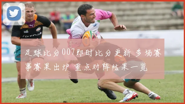 足球比分007即时比分更新 多场赛事赛果出炉 重点对阵结果一览