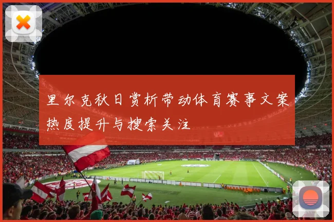 里尔克秋日赏析带动体育赛事文案热度提升与搜索关注