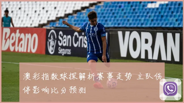 澳彩指数球探解析赛事走势 主队伤停影响比分预测