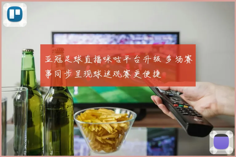 亚冠足球直播咪咕平台升级 多场赛事同步呈现球迷观赛更便捷