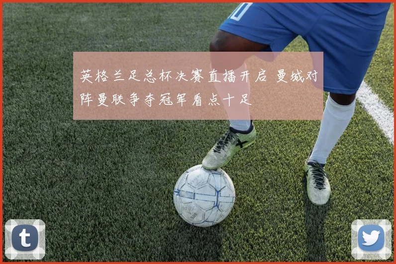 英格兰足总杯决赛直播开启 曼城对阵曼联争夺冠军看点十足