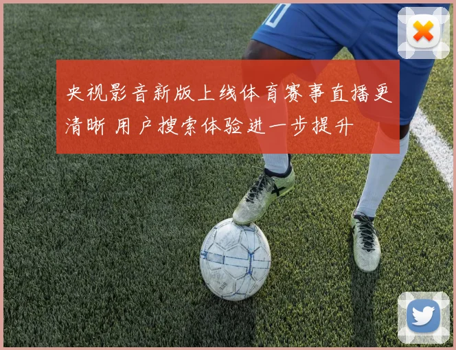 央视影音新版上线体育赛事直播更清晰 用户搜索体验进一步提升